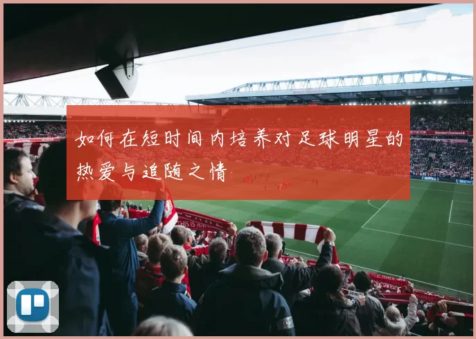 如何在短时间内培养对足球明星的热爱与追随之情