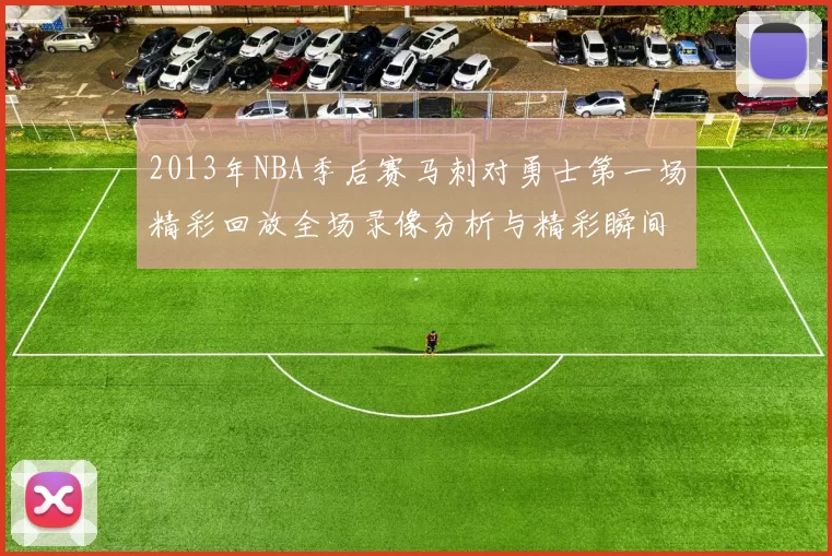 2013年NBA季后赛马刺对勇士第一场精彩回放全场录像分析与精彩瞬间回顾