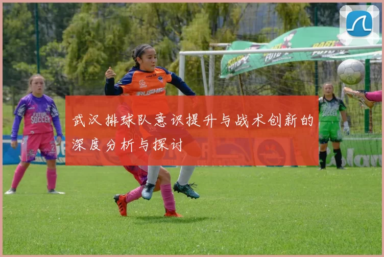 武汉排球队意识提升与战术创新的深度分析与探讨