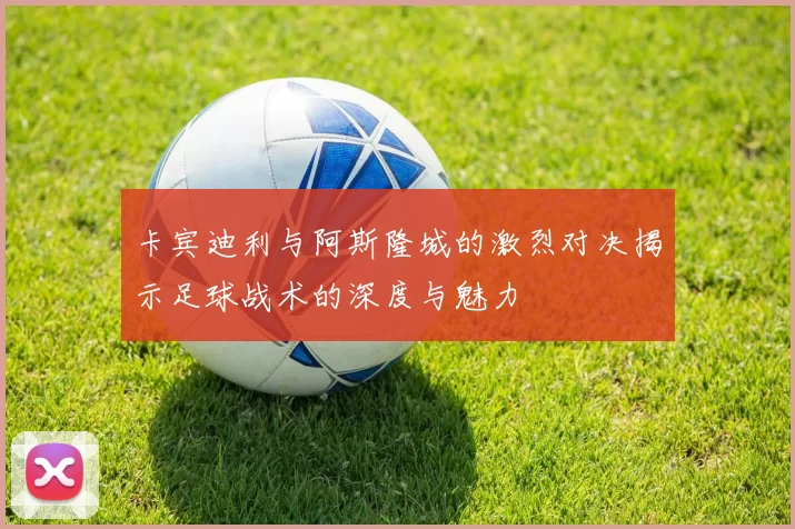 卡宾迪利与阿斯隆城的激烈对决揭示足球战术的深度与魅力