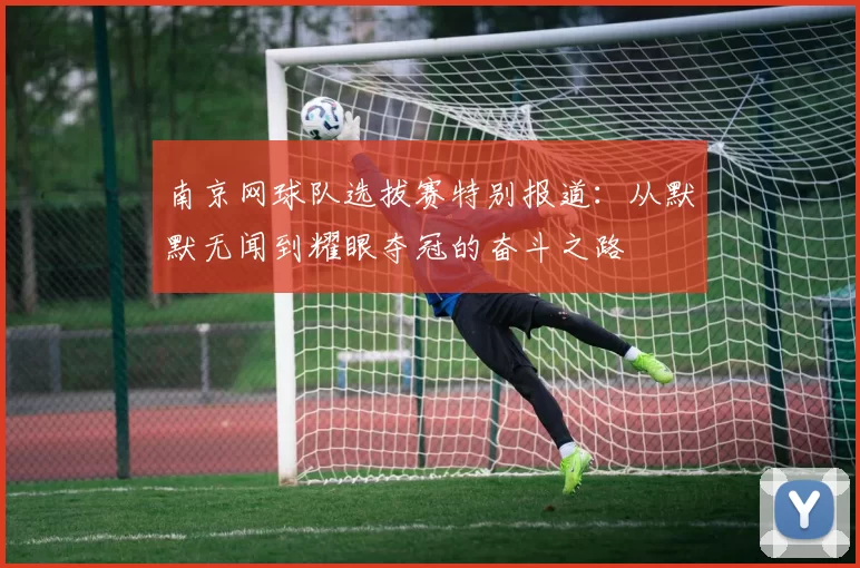 南京网球队选拔赛特别报道：从默默无闻到耀眼夺冠的奋斗之路