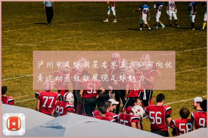 泸州市足球明星名单正式公布向优秀运动员致敬展现足球魅力