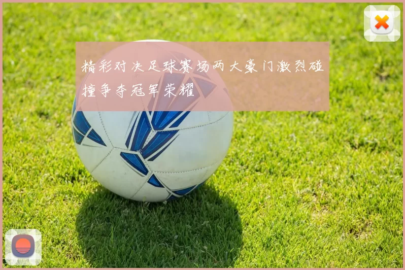 精彩对决足球赛场两大豪门激烈碰撞争夺冠军荣耀