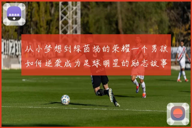 从小梦想到绿茵场的荣耀一个男孩如何逆袭成为足球明星的励志故事