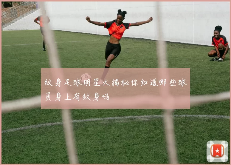 纹身足球明星大揭秘你知道哪些球员身上有纹身吗