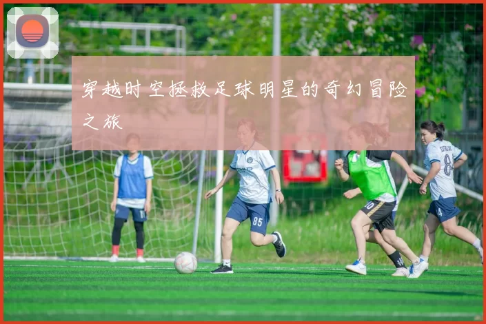 穿越时空拯救足球明星的奇幻冒险之旅