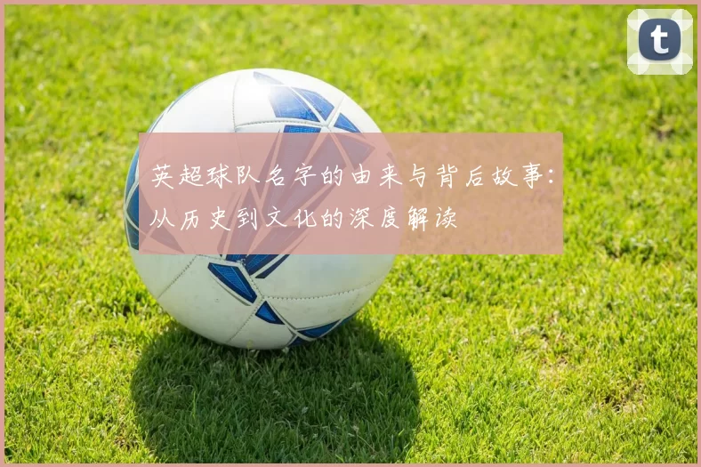 英超球队名字的由来与背后故事：从历史到文化的深度解读