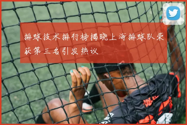 排球技术排行榜揭晓上海排球队荣获第三名引发热议