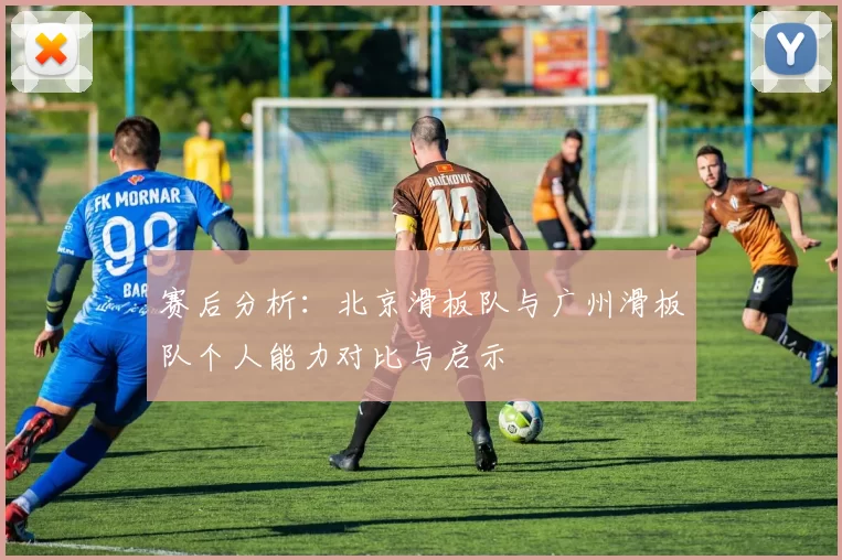赛后分析：北京滑板队与广州滑板队个人能力对比与启示
