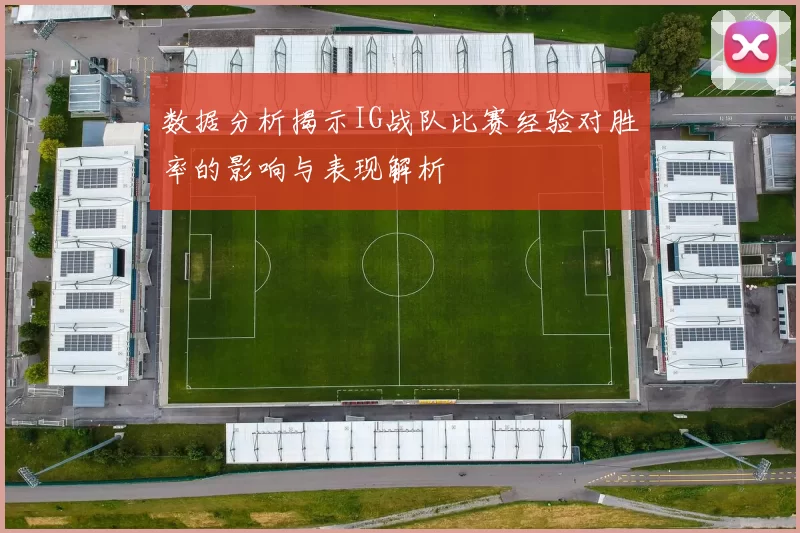 数据分析揭示IG战队比赛经验对胜率的影响与表现解析