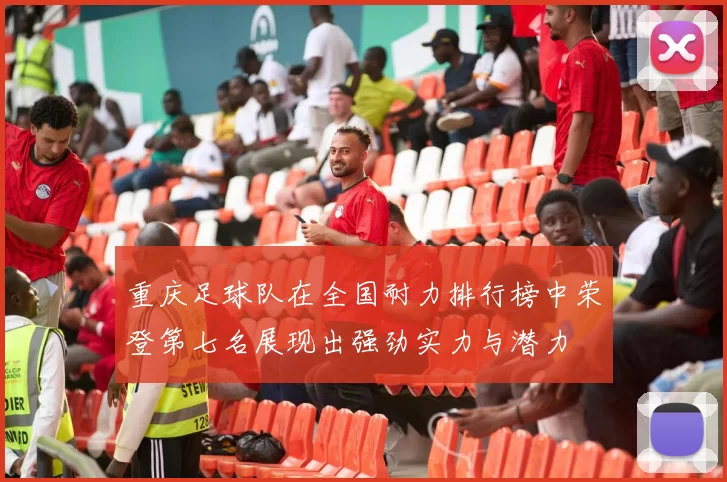重庆足球队在全国耐力排行榜中荣登第七名展现出强劲实力与潜力