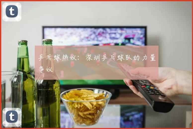 乒乓球热议：深圳乒乓球队的力量争议