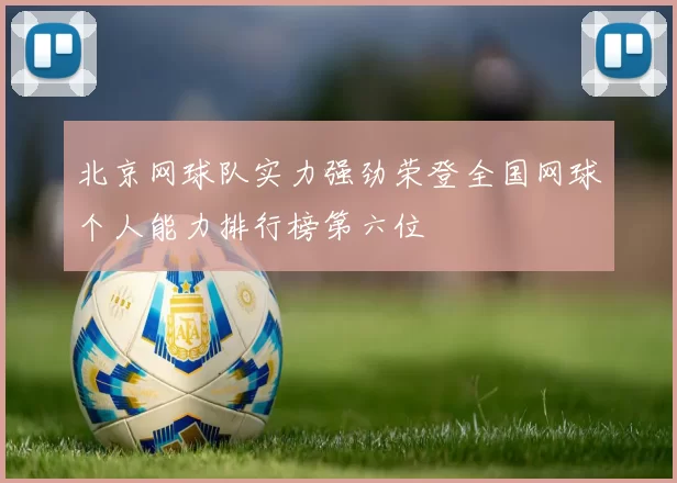 北京网球队实力强劲荣登全国网球个人能力排行榜第六位
