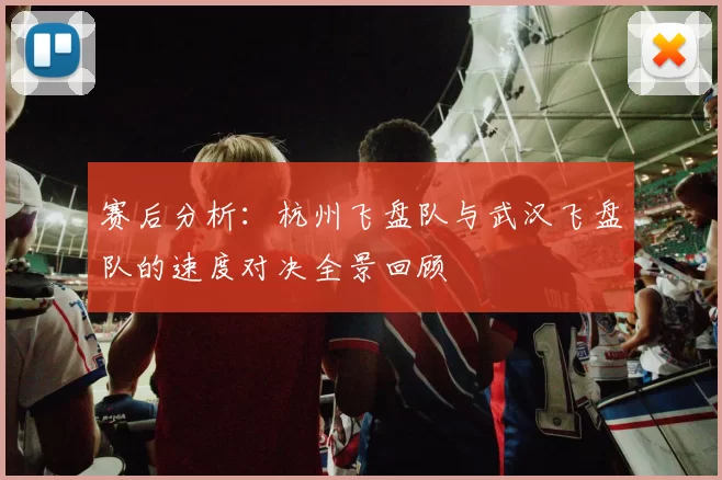 赛后分析：杭州飞盘队与武汉飞盘队的速度对决全景回顾