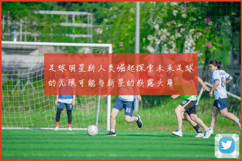 足球明星新人类崛起探索未来足球的无限可能与新星的崭露头角