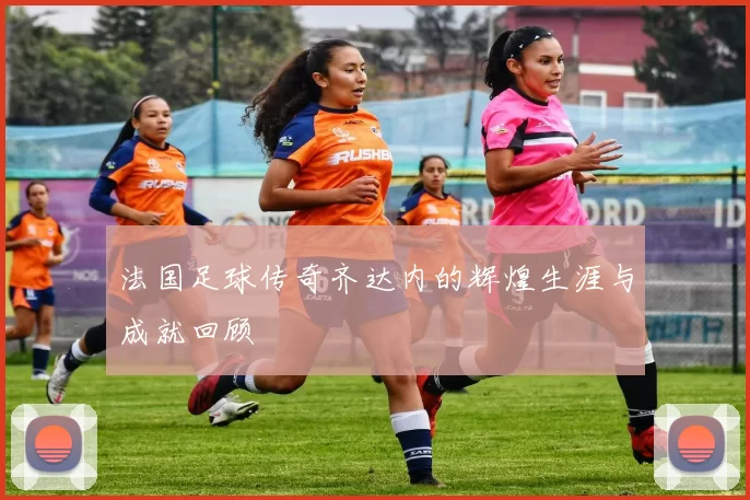 法国足球传奇齐达内的辉煌生涯与成就回顾