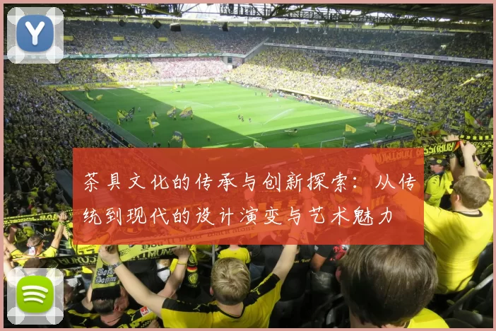 茶具文化的传承与创新探索：从传统到现代的设计演变与艺术魅力