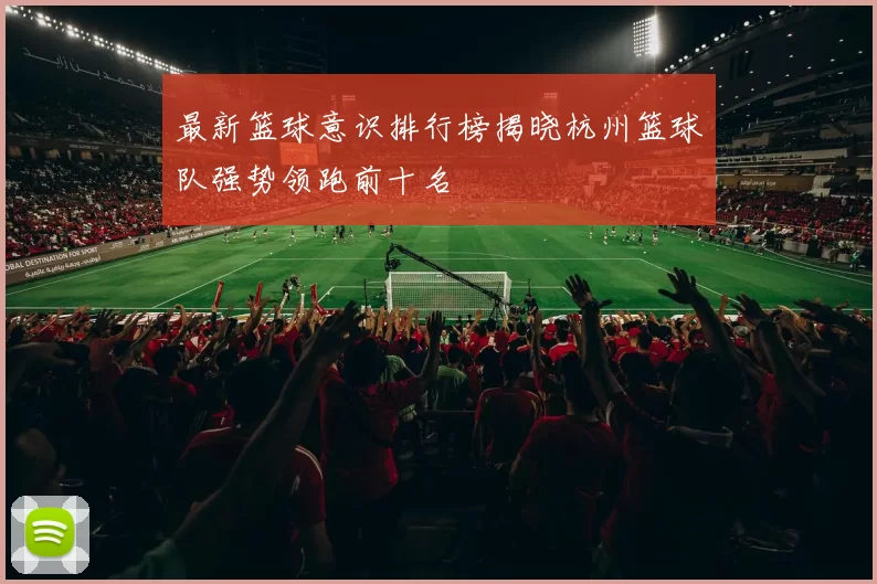 最新篮球意识排行榜揭晓杭州篮球队强势领跑前十名