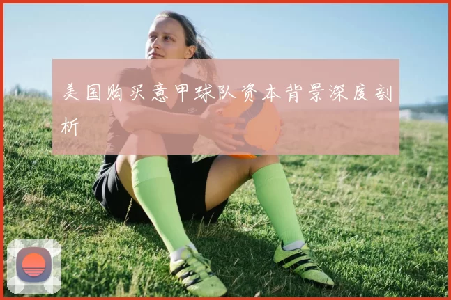 美国购买意甲球队资本背景深度剖析