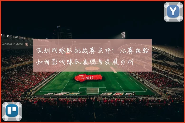 深圳网球队挑战赛点评：比赛经验如何影响球队表现与发展分析