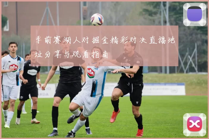 季前赛湖人对掘金精彩对决直播地址分享与观看指南