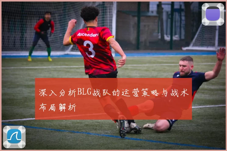 深入分析BLG战队的运营策略与战术布局解析