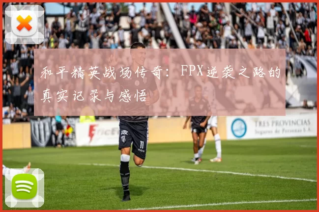 和平精英战场传奇：FPX逆袭之路的真实记录与感悟