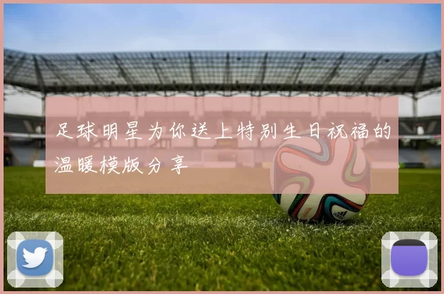 足球明星为你送上特别生日祝福的温暖模版分享