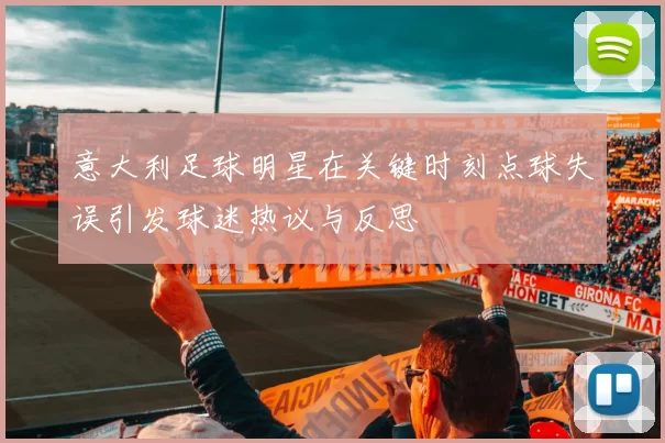 意大利足球明星在关键时刻点球失误引发球迷热议与反思